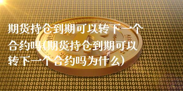 期货持仓到期可以转下一个合约吗(期货持仓到期可以转下一个合约吗为什么)_https://www.liuyiidc.com_期货软件_第1张