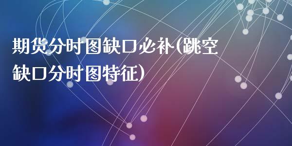 期货分时图缺口必补(跳空缺口分时图特征)_https://www.liuyiidc.com_理财百科_第1张