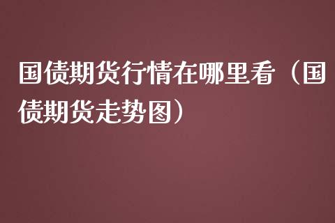 国债期货行情在哪里看（国债期货走势图）_https://www.liuyiidc.com_期货理财_第1张