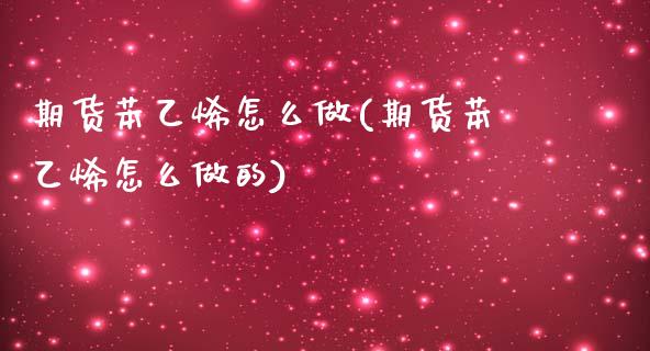 期货苯乙烯怎么做(期货苯乙烯怎么做的)_https://www.liuyiidc.com_期货软件_第1张