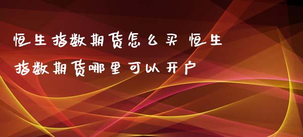 恒生指数期货怎么买 恒生指数期货哪里可以_https://www.liuyiidc.com_理财百科_第1张