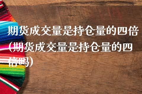 期货成交量是持仓量的四倍(期货成交量是持仓量的四倍吗)_https://www.liuyiidc.com_财经要闻_第1张