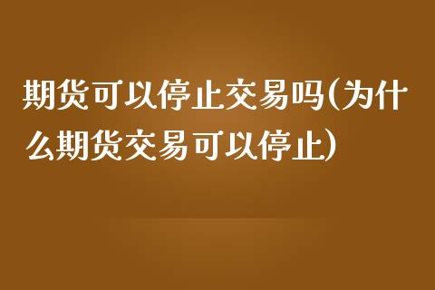 期货可以停止交易吗(为什么期货交易可以停止)_https://www.liuyiidc.com_国际期货_第1张