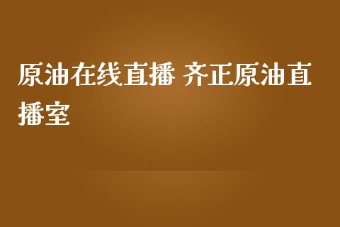 原油直播 齐正原油直播室_https://www.liuyiidc.com_原油直播室_第1张