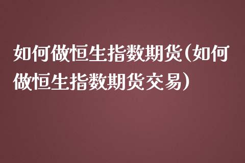 如何做恒生指数期货(如何做恒生指数期货交易)_https://www.liuyiidc.com_国际期货_第1张