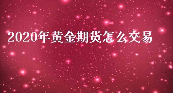 2020年黄金期货怎么交易_https://www.liuyiidc.com_财经要闻_第1张