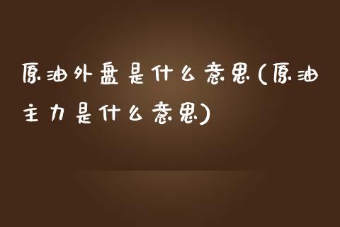 原油外盘是什么意思(原油主力是什么意思)_https://www.liuyiidc.com_国际期货_第1张