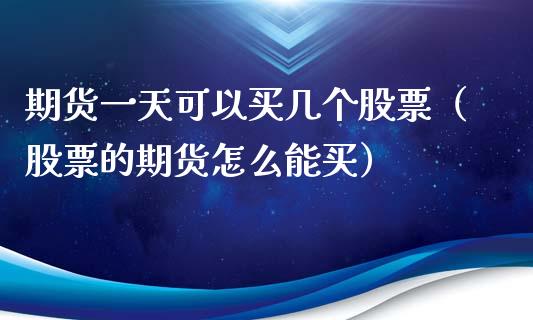 期货一天可以买几个股票（股票的期货怎么能买）_https://www.liuyiidc.com_原油直播室_第1张