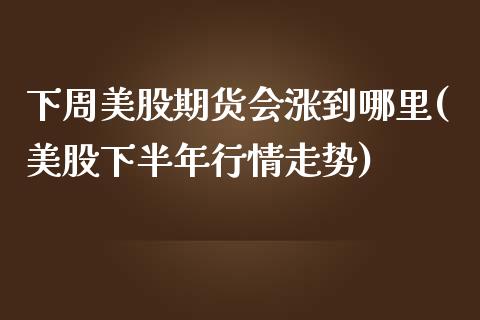 下周美股期货会涨到哪里(美股下半年行情走势)_https://www.liuyiidc.com_期货软件_第1张