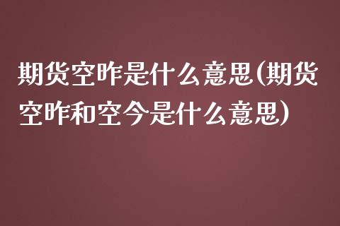 期货空昨是什么意思(期货空昨和空今是什么意思)_https://www.liuyiidc.com_期货品种_第1张