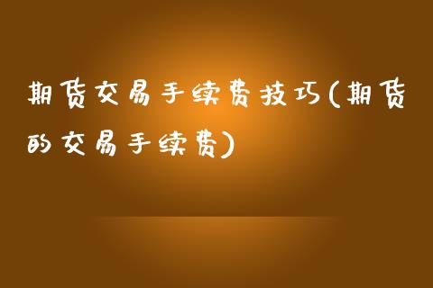 期货交易手续费技巧(期货的交易手续费)_https://www.liuyiidc.com_恒生指数_第1张