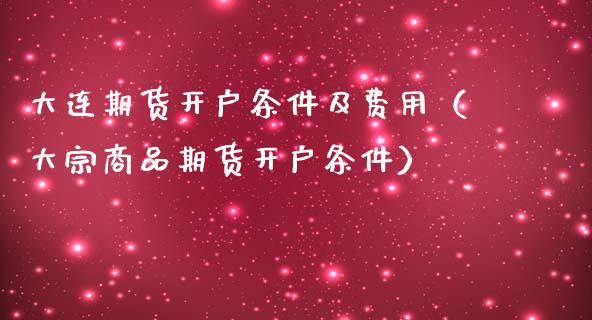 大连期货条件及费用（大宗商品期货条件）_https://www.liuyiidc.com_黄金期货_第1张