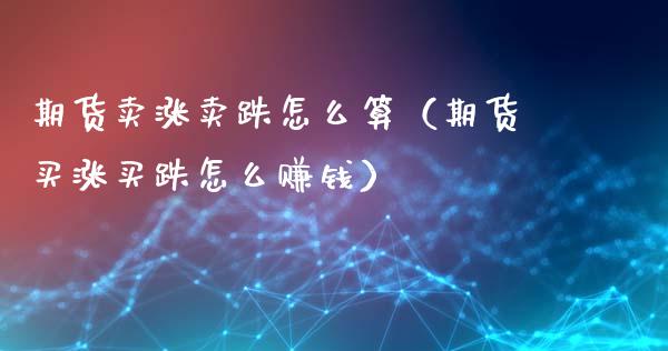 期货卖涨卖跌怎么算（期货买涨买跌怎么）_https://www.liuyiidc.com_期货直播_第1张