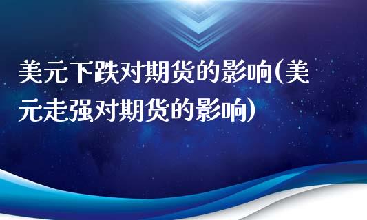 美元下跌对期货的影响(美元走强对期货的影响)_https://www.liuyiidc.com_期货理财_第1张