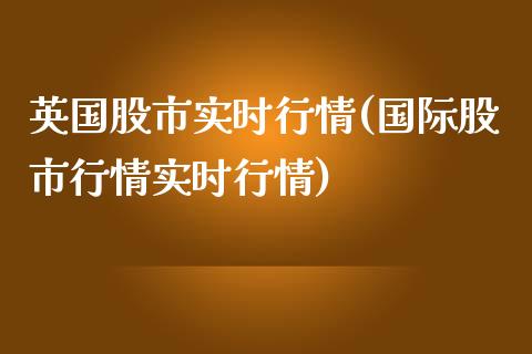 英国股市实时行情(国际股市行情实时行情)_https://www.liuyiidc.com_股票理财_第1张