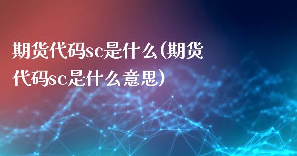 期货代码sc是什么(期货代码sc是什么意思)_https://www.liuyiidc.com_财经要闻_第1张