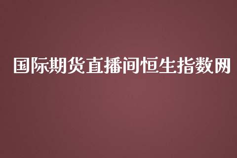 国际期货直播间恒生指数网_https://www.liuyiidc.com_期货理财_第1张