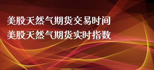 美股天然气期货交易时间 美股天然气期货实时指数_https://www.liuyiidc.com_黄金期货_第1张