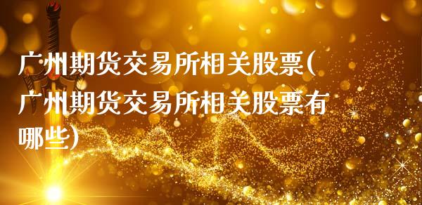 广州期货交易所相关股票(广州期货交易所相关股票有哪些)_https://www.liuyiidc.com_期货软件_第1张