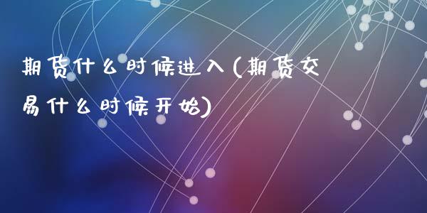 期货什么时候进入(期货交易什么时候开始)_https://www.liuyiidc.com_股票理财_第1张