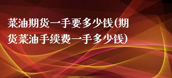 菜油期货一手要多少钱(期货菜油手续费一手多少钱)_https://www.liuyiidc.com_期货直播_第1张