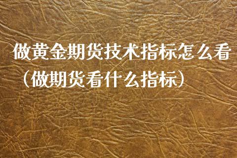 做黄金期货技术指标怎么看（做期货看什么指标）_https://www.liuyiidc.com_理财百科_第1张