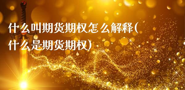 什么叫期货期权怎么解释(什么是期货期权)_https://www.liuyiidc.com_期货软件_第1张