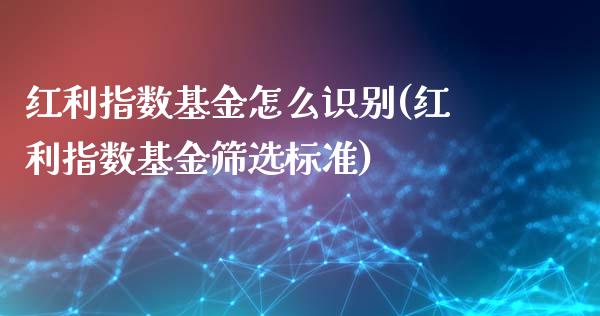 红利指数基金怎么识别(红利指数基金筛选标准)_https://www.liuyiidc.com_期货理财_第1张