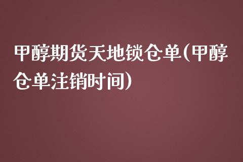 甲醇期货天地锁仓单(甲醇仓单注销时间)_https://www.liuyiidc.com_恒生指数_第1张