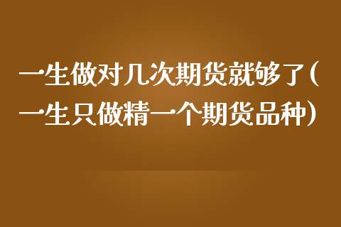 一生做对几次期货就够了(一生只做精一个期货品种)_https://www.liuyiidc.com_期货交易所_第1张