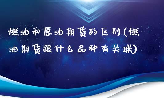 燃油和原油期货的区别(燃油期货跟什么品种有关联)_https://www.liuyiidc.com_理财百科_第1张