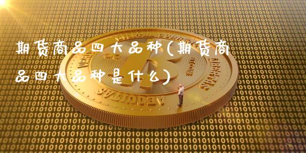 期货商品四大品种(期货商品四大品种是什么)_https://www.liuyiidc.com_财经要闻_第1张