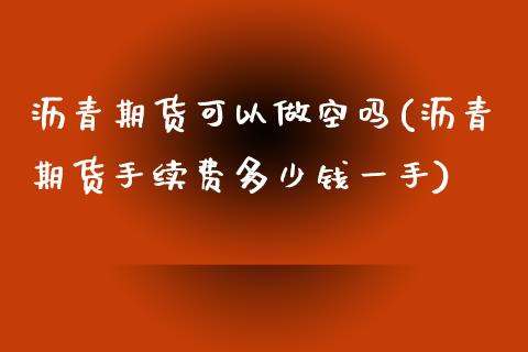 沥青期货可以做空吗(沥青期货手续费多少钱一手)_https://www.liuyiidc.com_理财品种_第1张