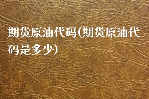 期货原油代码(期货原油代码是多少)_https://www.liuyiidc.com_国际期货_第1张