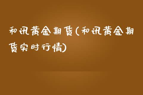 和讯黄金期货(和讯黄金期货实时行情)_https://www.liuyiidc.com_国际期货_第1张