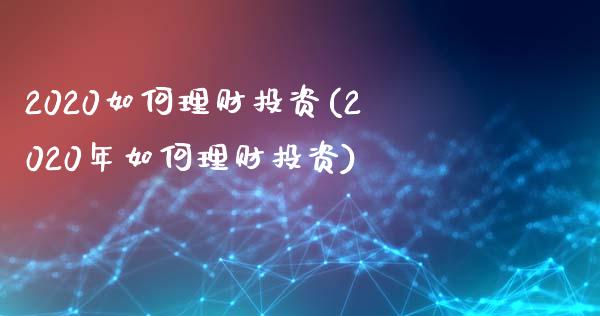 2020如何理财投资(2020年如何理财投资)_https://www.liuyiidc.com_期货知识_第1张