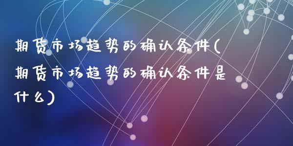 期货市场趋势的确认条件(期货市场趋势的确认条件是什么)_https://www.liuyiidc.com_期货交易所_第1张