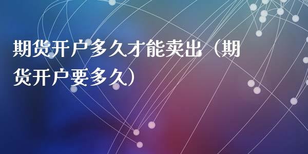 期货多久才能卖出（期货要多久）_https://www.liuyiidc.com_理财百科_第1张