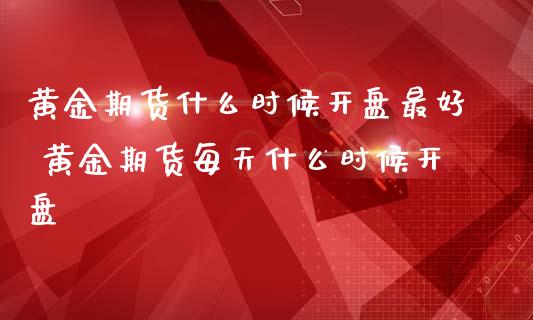 黄金期货什么时候最好 黄金期货每天什么时候_https://www.liuyiidc.com_黄金期货_第1张