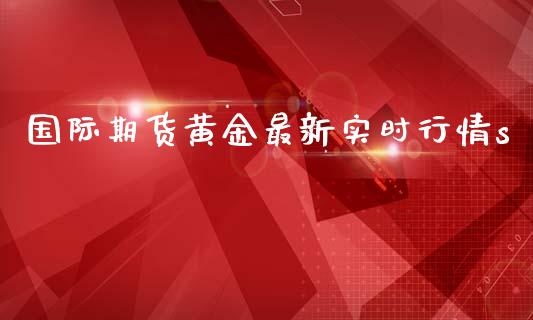 国际期货黄金最新实时行情s_https://www.liuyiidc.com_恒生指数_第1张