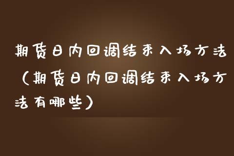 期货日内回调结束入场方法（期货日内回调结束入场方法有哪些）_https://www.liuyiidc.com_黄金期货_第1张