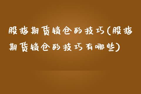 股指期货锁仓的技巧(股指期货锁仓的技巧有哪些)_https://www.liuyiidc.com_国际期货_第1张