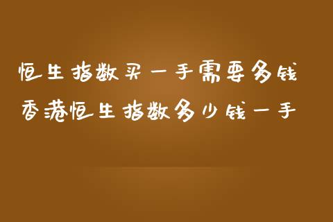 恒生指数买一手需要多钱 恒生指数多少钱一手_https://www.liuyiidc.com_恒生指数_第1张