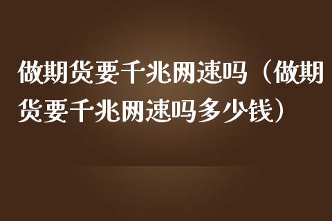 做期货要千兆网速吗（做期货要千兆网速吗多少钱）_https://www.liuyiidc.com_期货理财_第1张