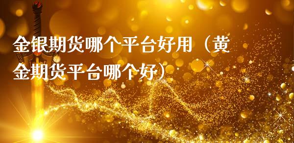 金银期货哪个平台好用（黄金期货平台哪个好）_https://www.liuyiidc.com_理财百科_第1张