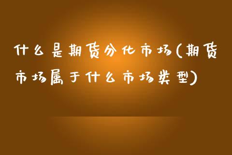 什么是期货分化市场(期货市场属于什么市场类型)_https://www.liuyiidc.com_恒生指数_第1张