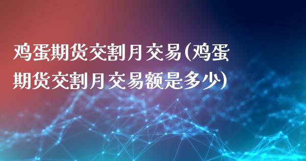 鸡蛋期货交割月交易(鸡蛋期货交割月交易额是多少)_https://www.liuyiidc.com_期货知识_第1张