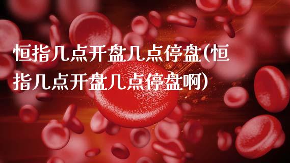 恒指几点**几点停盘(恒指几点**几点停盘啊)_https://www.liuyiidc.com_期货知识_第1张