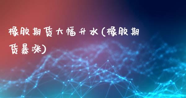 橡胶期货大幅升水(橡胶期货暴涨)_https://www.liuyiidc.com_基金理财_第1张