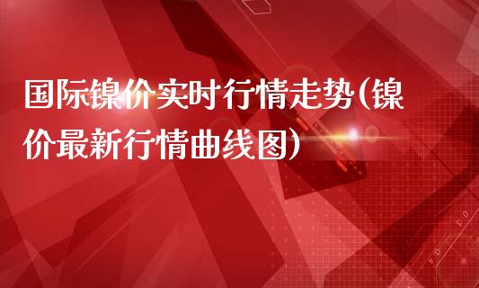 国际镍价实时行情走势(镍价最新行情曲线图)_https://www.liuyiidc.com_期货知识_第1张